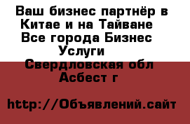 Ваш бизнес-партнёр в Китае и на Тайване - Все города Бизнес » Услуги   . Свердловская обл.,Асбест г.